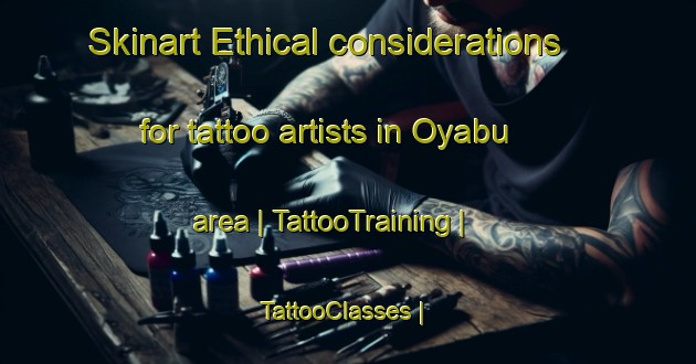 Skinart Ethical considerations for tattoo artists in Oyabu area | TattooTraining | TattooClasses | SkinartTraining-Japan